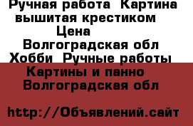 Ручная работа. Картина вышитая крестиком  › Цена ­ 900 - Волгоградская обл. Хобби. Ручные работы » Картины и панно   . Волгоградская обл.